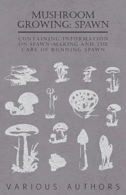 Gombatermesztés: Ipa - Tájékoztató az ivadékkészítésről és a futó ivadék gondozásáról - Mushroom Growing: Spawn - Containing Information on Spawn-Making and the Care of Running Spawn