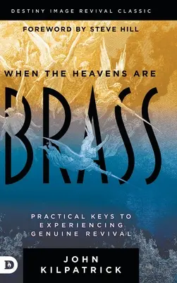 Amikor az égiek rézből vannak: Gyakorlati kulcsok a valódi megújulás megtapasztalásához - When the Heavens are Brass: Practical Keys to Experiencing Genuine Revival