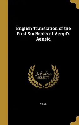 Vergilius Aeneisének első hat könyvének angol fordítása - English Translation of the First Six Books of Vergil's Aeneid