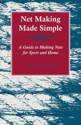 Egyszerű hálókészítés - Útmutató a sport- és otthoni hálókészítéshez - Net Making Made Simple - A Guide to Making Nets for Sport and Home