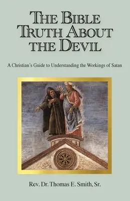 A bibliai igazság az ördögről: Egy keresztény útmutató a Sátán működésének megértéséhez - The Bible Truth About the Devil: A Christian's Guide to Understanding the Workings of Satan
