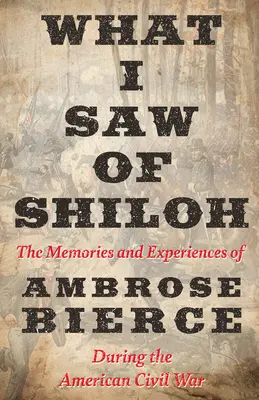 Amit Shilohból láttam - Ambrose Bierce emlékei és élményei az amerikai polgárháború idején - What I Saw of Shiloh -The Memories and Experiences of Ambrose Bierce During the American Civil War