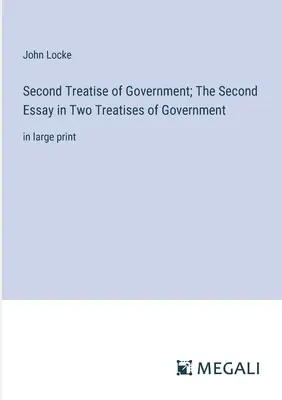 A kormányzás második értekezése; A kormányzás két értekezésének második esszéje: nagybetűs kiadásban - Second Treatise of Government; The Second Essay in Two Treatises of Government: in large print