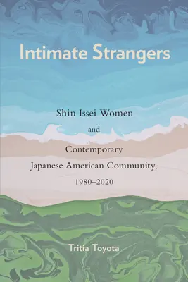 Intim idegenek: Shin Issei nők és a kortárs japán-amerikai közösség, 1980-2020 - Intimate Strangers: Shin Issei Women and Contemporary Japanese American Community, 1980-2020