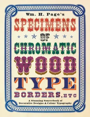 Wm. H. Page's Specimens of Chromatic Wood Type, Borders, Etc.: A Stunning Sourcebook of Decorative Designs & Colour Typography (A dekoratív minták és a színes tipográfia lenyűgöző forráskönyve) - Wm. H. Page's Specimens of Chromatic Wood Type, Borders, Etc.: A Stunning Sourcebook of Decorative Designs & Colour Typography