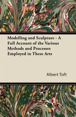 Modellezés és szobrászat - Az e művészetekben alkalmazott különféle módszerek és eljárások teljes körű ismertetése - Modelling and Sculpture - A Full Account of the Various Methods and Processes Employed in These Arts