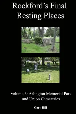 Rockford végső nyughelyei: 3. kötet: Arlington Memorial Park és az Union temetők - Rockford's Final Resting Places: Volume 3: Arlington Memorial Park and Union Cemeteries