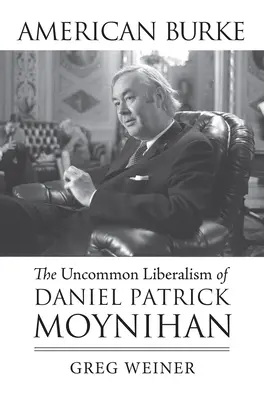American Burke: Daniel Patrick Moynihan szokatlan liberalizmusa - American Burke: The Uncommon Liberalism of Daniel Patrick Moynihan