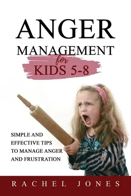 DAGYKEZELÉS 5-8 éves gyerekeknek: Egyszerű és hatékony tippek a düh és a frusztráció kezelésére - ANGER MANAGEMENT for Kids 5 - 8: Simple and Effective Tips to Manage Anger and Frustration