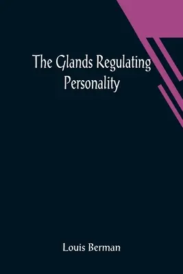 A személyiséget szabályozó mirigyek; A belső elválasztású mirigyek tanulmányozása az emberi természet típusaihoz viszonyítva - The Glands Regulating Personality; A Study of the Glands of Internal Secretion in Relation to the Types of Human Nature