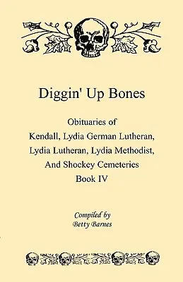 Diggin' Up Bones, Book IV: Gyászjelentések a Kendall Lydia német lutheránus, Lydia lutheránus, Lydia metodista és Shockey temetőből -Located in Grant - Diggin' Up Bones, Book IV: Obituaries of Kendall Lydia German Lutheran, Lydia Lutheran, Lydia Methodist, and Shockey Cemeteries -Located in Grant
