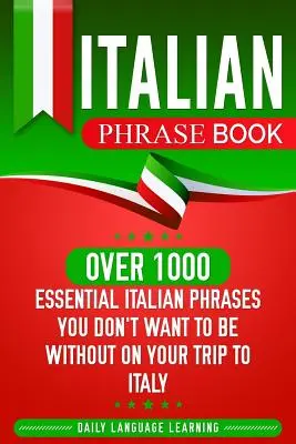 Olasz kifejezésgyűjtemény: Több mint 1000 nélkülözhetetlen olasz kifejezés, amit nem akarsz nélkülözni az olaszországi utazásodon - Italian Phrase Book: Over 1000 Essential Italian Phrases You Don't Want to Be Without on Your Trip to Italy