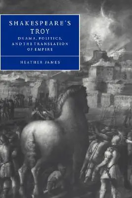 Shakespeare's Troy: Dráma, politika és a birodalom fordítása - Shakespeare's Troy: Drama, Politics, and the Translation of Empire