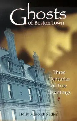 Boston városának szellemei: Három évszázadnyi igaz kísértetjárás - Ghosts of Boston Town: Three Centuries of True Hauntings