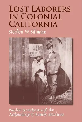 Elveszett munkások a gyarmati Kaliforniában: Rancho Petaluma régészete és az amerikai őslakosok - Lost Laborers in Colonial California: Native Americans and the Archaeology of Rancho Petaluma