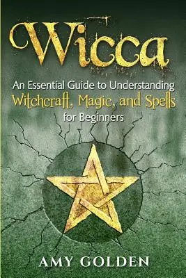 Wicca: Alapvető útmutató a boszorkányság, a mágia és a varázslatok megértéséhez kezdőknek - Wicca: An Essential Guide to Understanding Witchcraft, Magic, and Spells for Beginners