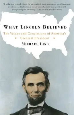 Amiben Lincoln hitt: Amerika legnagyobb elnökének értékei és meggyőződései - What Lincoln Believed: The Values and Convictions of America's Greatest President