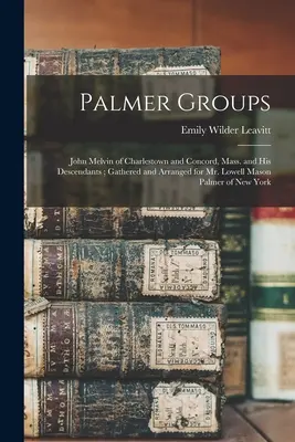 Palmer-csoportok: John Melvin of Charlestown and Concord, Mass. és leszármazottai; összegyűjtve és elrendezve Mr. Lowell Mason Palmer számára o - Palmer Groups: John Melvin of Charlestown and Concord, Mass. and His Descendants; Gathered and Arranged for Mr. Lowell Mason Palmer o