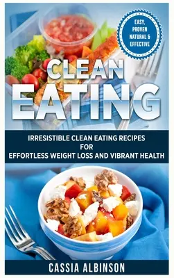 Clean Eating: Ellenállhatatlan Clean Eating Receptek a könnyed fogyásért és a vibráló egészségért - Clean Eating: Irresistible Clean Eating Recipes for Effortless Weight Loss and Vibrant Health