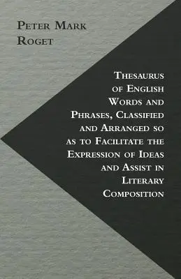 Az angol szavak és kifejezések tezaurusa, osztályozva és elrendezve, hogy megkönnyítse a gondolatok kifejezését és segítse az irodalmi alkotást - Thesaurus of English Words and Phrases, Classified and Arranged so as to Facilitate the Expression of Ideas and Assist in Literary Composition