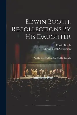 Edwin Booth, a lánya visszaemlékezései: And Letters To Her And To His Friends - Edwin Booth, Recollections By His Daughter: And Letters To Her And To His Friends