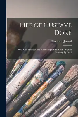 Gustave Dor élete: With One Hundred and Thirty-Eight Illus. Dor eredeti rajzaiból - Life of Gustave Dor: With One Hundred and Thirty-Eight Illus. From Original Drawings by Dor