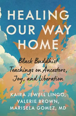 Hazafelé vezető utunk gyógyítása: Fekete buddhista tanítások az ősökről, az örömről és a felszabadulásról - Healing Our Way Home: Black Buddhist Teachings on Ancestors, Joy, and Liberation