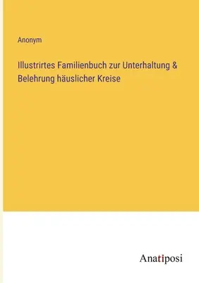 Illusztrált családi könyv a hazai körök szórakoztatására és oktatására - Illustrirtes Familienbuch zur Unterhaltung & Belehrung huslicher Kreise