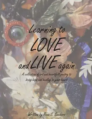 Újra tanulni szeretni és élni: Művészeti és szívből jövő versek gyűjteménye, hogy reményt és gyógyulást hozzon a szívedbe. - Learning to Love and Live Again: A Collection of Art and Heartfelt Poetry to Bring Hope and Healing to Your Heart