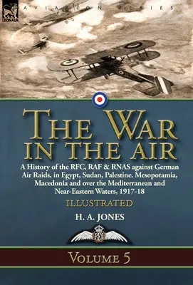 A háború a levegőben: Volume 5-A History of the RFC, RAF & RNAS against German Air Raids, in Egypt, Sudan, Palestine. Mezopotámia, Macedónia - The War in the Air: Volume 5-A History of the RFC, RAF & RNAS against German Air Raids, in Egypt, Sudan, Palestine. Mesopotamia, Macedonia