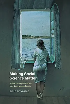 Making Social Science Matter: Miért bukik el a társadalomkutatás, és hogyan lehet újra sikeres? - Making Social Science Matter: Why Social Inquiry Fails and How It Can Succeed Again