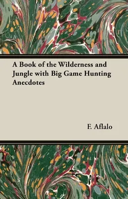 Egy könyv a vadonról és a dzsungelről, nagyvad-vadászati anekdotákkal - A Book of the Wilderness and Jungle with Big Game Hunting Anecdotes