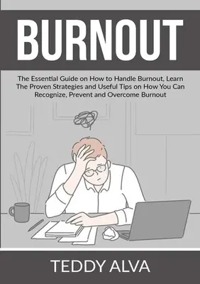 Kiégés: The Essential Guide on How to Handle Burnout, Learn The Proven Strategies and Useful Tips on How You Can Recognize, Pr - Burnout: The Essential Guide on How to Handle Burnout, Learn The Proven Strategies and Useful Tips on How You Can Recognize, Pr