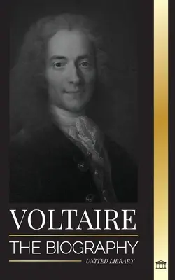 Voltaire: A francia felvilágosodás írójának életrajza és szerelmi viszonya a filozófiával - Voltaire: The Biography a French Enlightenment Writer and his Love Affair with Philosophy