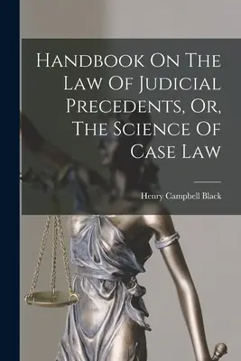 Kézikönyv a bírói precedensjogról, avagy az esetjog tudománya - Handbook On The Law Of Judicial Precedents, Or, The Science Of Case Law