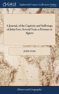 Napló John Foss fogságáról és szenvedéseiről; több évig volt fogoly Algírban: Néhány beszámolóval együtt a keresztény bánásmódról - A Journal, of the Captivity and Sufferings of John Foss; Several Years a Prisoner at Algiers: Together With Some Account of the Treatment of Christian