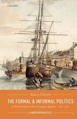 A brit uralom formális és informális politikája a hódítás utáni Québecben, 1760-1837: Egy északi Bastille - The Formal and Informal Politics of British Rule in Post-Conquest Quebec, 1760-1837: A Northern Bastille