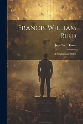 Francis William Bird: Bird Bird: A Biographical Sketch - Francis William Bird: A Biographical Sketch