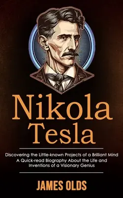 Nikola Tesla: Egy zseniális elme kevéssé ismert projektjeinek felfedezése (A Quick-read Biography About the Life and Inventions of a V - Nikola Tesla: Discovering the Little-known Projects of a Brilliant Mind (A Quick-read Biography About the Life and Inventions of a V