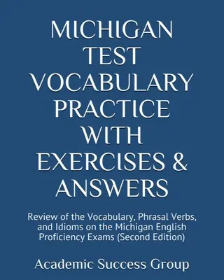 Michigan Test Vocabulary Practice with Exercises and Answers: A michigani angol nyelvtudás teszt szókincsének, kifejezéses igéinek és idiómáinak áttekintése - Michigan Test Vocabulary Practice with Exercises and Answers: Review of the Vocabulary, Phrasal Verbs, and Idioms on the Michigan English Proficiency