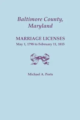 Baltimore megye, Maryland: Házassági engedélyek, 1798. május 1. - 1815. február 11. - Baltimore County, Maryland: Marriage Licenses, May 1, 1798 to February 11, 1815