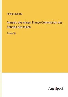 Annales des mines; France Commission des Annales des mines: 18. kötet - Annales des mines; France Commission des Annales des mines: Tome 18