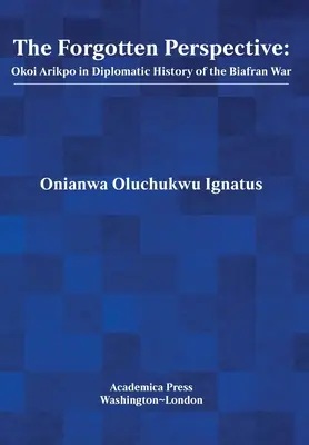 The Forgotten Perspective: Okoi Arikpo a biafrani háború diplomáciai történetében - The Forgotten Perspective: Okoi Arikpo in Diplomatic History of Biafran War