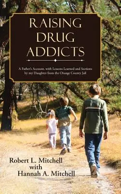 Drogfüggők felnevelése: Egy apa beszámolója, a lányom tanulságaival és a Narancs Megyei Börtönből származó részekkel - Raising Drug Addicts: A Father's Account, with Lessons Learned and Sections by my Daughter from the Orange County Jail