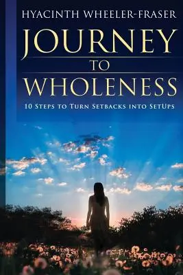 Utazás a teljesség felé: 10 lépés, hogy a kudarcokat felállássá változtasd - Journey to Wholeness: 10 Steps to Turn Setbacks into Setups