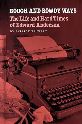 Durva és zord utak: Edward Anderson élete és nehéz időszaka - Rough and Rowdy Ways: The Life and Hard Times of Edward Anderson