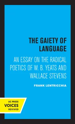 A nyelv vidámsága: W. B. Yeats és Wallace Stevens radikális poétikájáról 19. kötet - The Gaiety of Language: An Essay on the Radical Poetics of W. B. Yeats and Wallace Stevens Volume 19