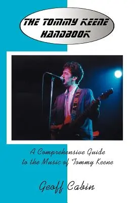 A Tommy Keene kézikönyv: Átfogó útmutató Tommy Keene zenéjéhez - The Tommy Keene Handbook: A Comprehensive Guide to the Music of Tommy Keene