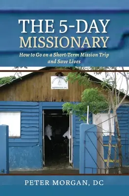 Az 5 napos misszionárius: Hogyan menjünk rövid távú missziós útra és mentsünk életeket? - The 5-Day Missionary: How to Go on a Short-Term Mission Trip and Save Lives