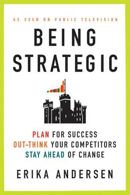 Stratégia: Tervezzen a sikerre; gondolkodjon versenytársai felett; maradjon a változás előtt - Being Strategic: Plan for Success; Out-Think Your Competitors; Stay Ahead of Change